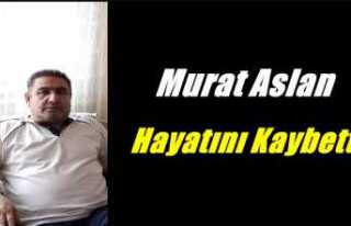 Murat Aslan Hayatını Kaybetti