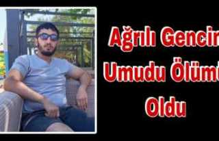 Ağrılı gencin umuda yolculuğu ölümle sonuçlandı