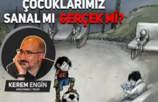 ÇOCUKLARIMIZ SANAL MI GERÇEK Mİ?