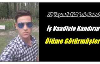 Ağrılı Genci İş Vaadiyle Kandırıp Ölüme Götürmüşler