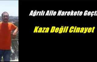 Ağrılı Aile Harekete Geçti ''Kaza değil...