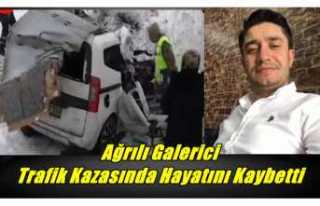 Ağrılı Galerici Trafik Kazasında Hayatını Kaybetti