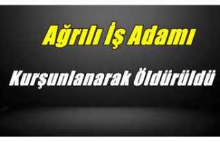 Ağrılı İş Adamı Kurşunlanarak Öldürüldü