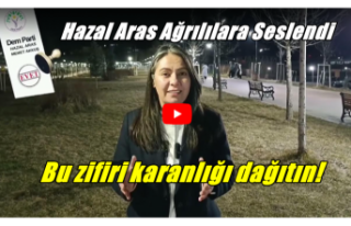 Hazal Aras Ağrılılara Seslendi: Bu zifiri karanlığı...