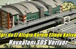 Ağrı’da El Attığın Kurum Elinde Kalıyor ''Havaalanı...
