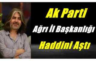 Ak Parti Ağrı İl Başkanlığı Haddini Aştı