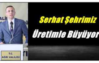 Serhat Şehrimiz Üretimle Büyüyor