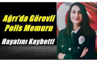 Ağrı'da Görevli Polis Memuru Hayatını Kaybetti