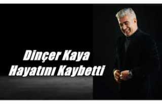Dinçer Kaya Hayatını Kaybetti