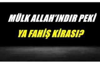 MÜLK ALLAH’INDIR PEKİ, YA FAHİŞ KİRASI?