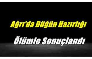 Ağrı'da Düğün Hazırlığı Ölümle Sonuçlandı