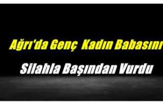 Ağrı'da Genç Kadın Babasını Uyurken Silahla...
