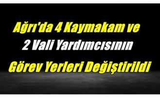 Ağrı'da 4 Kaymakam ve 2 Vali Yardımcısının Görev Yerleri Değiştirildi