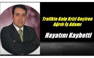 Trafikte Kalp Krizi Geçiren Ağrılı İş Adamı Hayatını Kaybetti