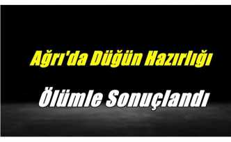 Ağrı'da Düğün Hazırlığı Ölümle Sonuçlandı