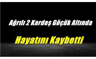 Ağrılı İki Kardeş Göçük Altında Can Verdi