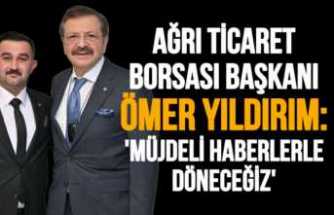 Ağrı Borsası Başkanı Ömer Yıldırım;Müjdeli Haberlerle Döneceğiz