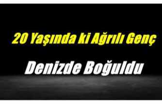 20 Yaşında ki Ağrılı Genç Denizde Boğularak Öldü