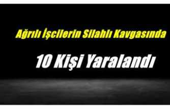 Ağrılı İşçilerin Silahlı Kavgasında 10 Kişi Yaralandı