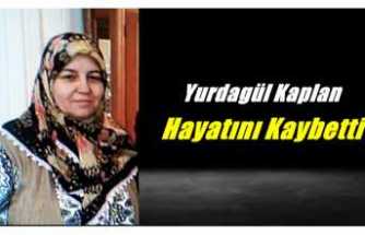 Yurdagül Kaplan Hayatını Kaybetti