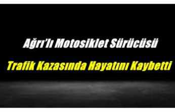 Ağrı’lı Motosiklet Sürücüsü Trafik Kazasında Hayatını Kaybetti