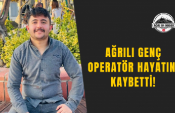 Ağrılı Genç Operatör Hayatını Kaybetti!