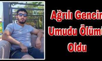 Ağrılı gencin umuda yolculuğu ölümle sonuçlandı