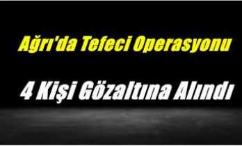 Ağrı'da Gerçekleştirilen Tefeci Operasyonunda 4 Kişi Gözaltına Alındı