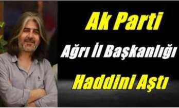 Ak Parti Ağrı İl Başkanlığı Haddini Aştı