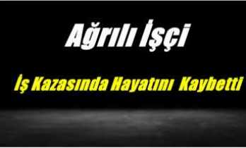 Kaza Değil Cinayet ,Ağrılı İşçi Hayatını Kaybetti