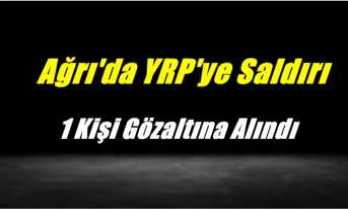Ağrı'da YRP'ye saldırı sonrası 1 kişi gözaltına alındı