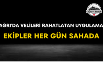 Ağrı'da Velileri Rahatlatan Uygulama Ekipler Her Gün Sahada