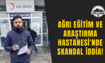 Ağrı Eğitim ve Araştırma Hastanesi'nde Skandal İddia!