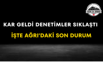 Kar Geldi Denetimler Sıklaştı İşte Ağrı’daki Son Durum