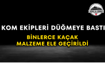 KOM Ekipleri Düğmeye Bastı Binlerce Kaçak Malzeme Ele Geçirildi