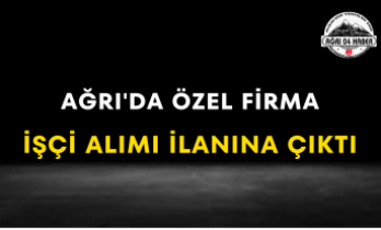 Ağrı'da Özel Firma İşçi Alımı İlanına Çıktı