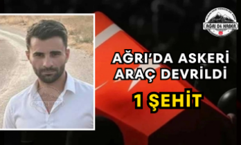 AĞRI’DA ASKERİ ARAÇ DEVRİLDİ 1 ŞEHİT