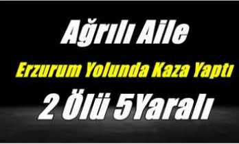 Ağrılı Aile Erzurum Yolunda Kaza Yaptı 2 Ölü 5 Yaralı