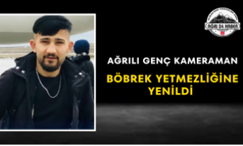 Ağrılı Genç Kameraman Böbrek Yetmezliğine Yenildi
