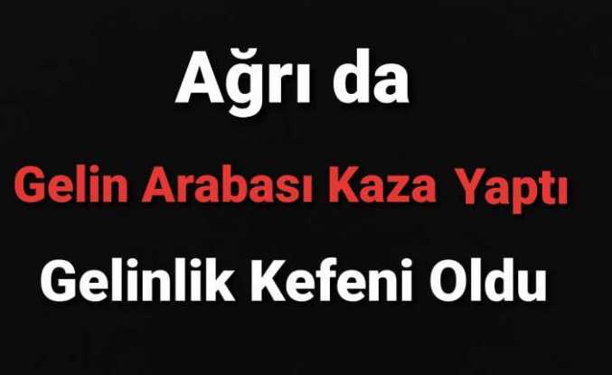 Ağrı da Kahreden Kaza " Gelin ÖLDÜ"