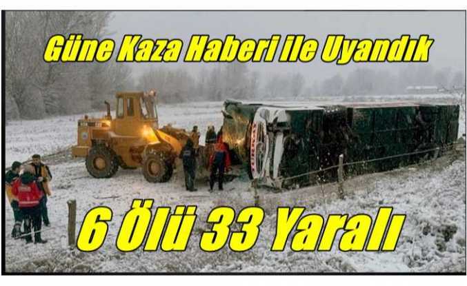 Güne Kaza ile Uyandık 6 Ölü 33 Yaralı