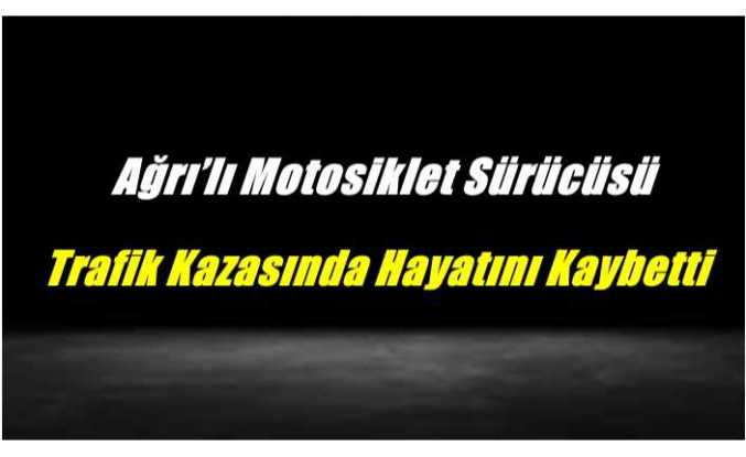 Ağrı’lı Motosiklet Sürücüsü Trafik Kazasında Hayatını Kaybetti
