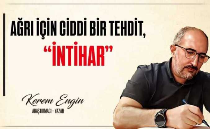 AĞRI İÇİN CİDDİ BİR TEHDİT, “İNTİHAR”