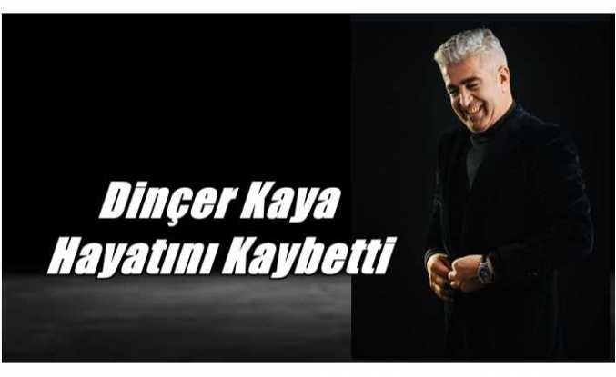 Dinçer Kaya Hayatını Kaybetti