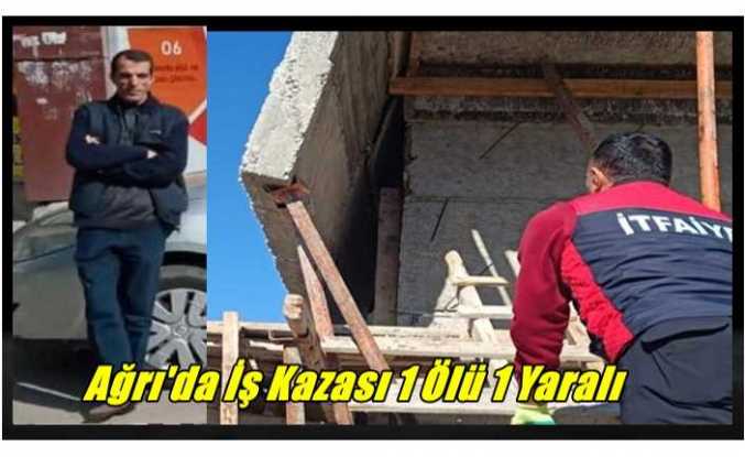 Ağrı'da Yaşanan İş Kazasında 1 Kişi Hayatını kaybetti