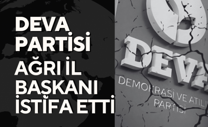 DEVA Partisi Ağrı İl Başkanı İstifa Etti