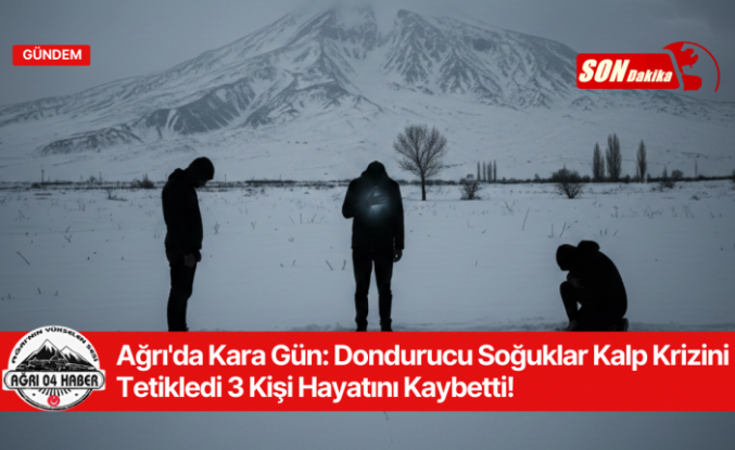 Ağrı'da Kara Gün: Dondurucu Soğuklar Kalp Krizini Tetikledi, 3 Kişi Hayatını Kaybetti!