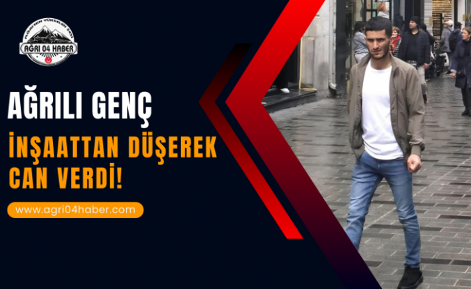 Ağrılı Genç İnşaattan Düşerek Can Verdi!