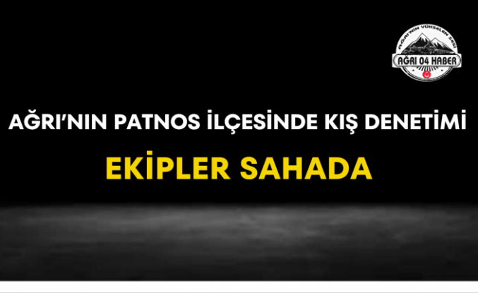 Ağrı'nın Patnos İlçesinde Kış Denetimi Ekipler Sahada