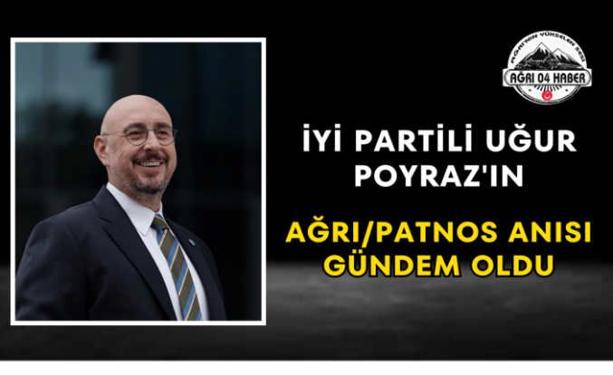 İYi Partili Uğur Poyraz'ın Ağrı/Patnos Anısı Gündem Oldu